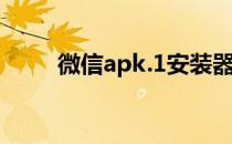 微信apk.1安装器下载（微信apk）