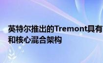 英特尔推出的Tremont具有30％IPC提升的新型10nm原子和核心混合架构
