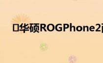 ​华硕ROGPhone2耐用性考验外部力量